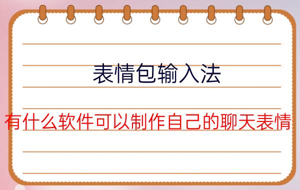 表情包输入法 有什么软件可以制作自己的聊天表情？